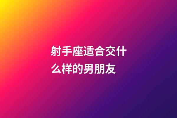 射手座适合交什么样的男朋友-第1张-星座运势-玄机派