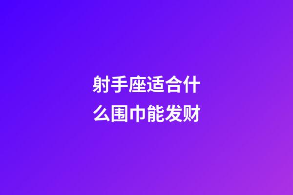 射手座适合什么围巾能发财-第1张-星座运势-玄机派