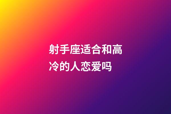 射手座适合和高冷的人恋爱吗-第1张-星座运势-玄机派