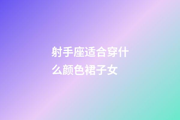 射手座适合穿什么颜色裙子女-第1张-星座运势-玄机派