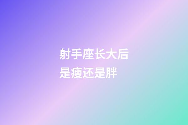 射手座长大后是瘦还是胖-第1张-星座运势-玄机派