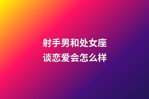 射手男和处女座谈恋爱会怎么样-第1张-星座运势-玄机派