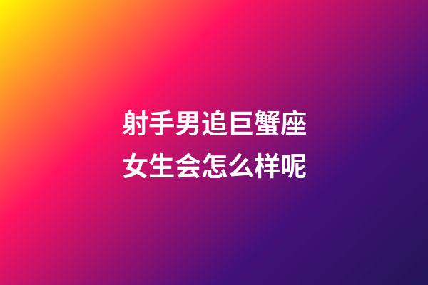 射手男追巨蟹座女生会怎么样呢-第1张-星座运势-玄机派