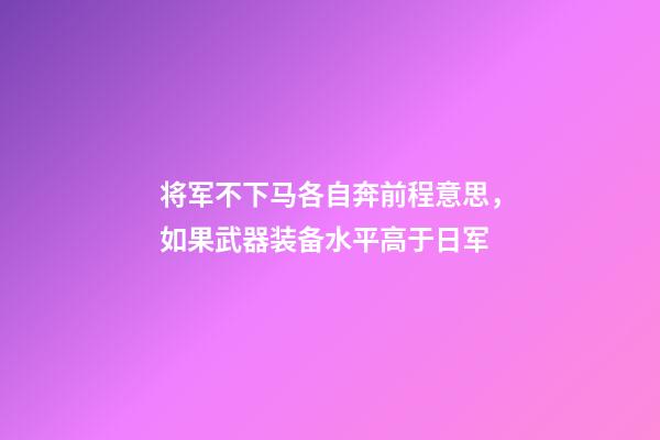 将军不下马各自奔前程意思，如果武器装备水平高于日军-第1张-观点-玄机派