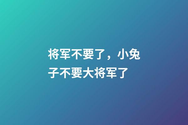 将军不要了，小兔子不要大将军了-第1张-观点-玄机派