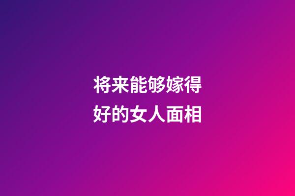 将来能够嫁得好的女人面相