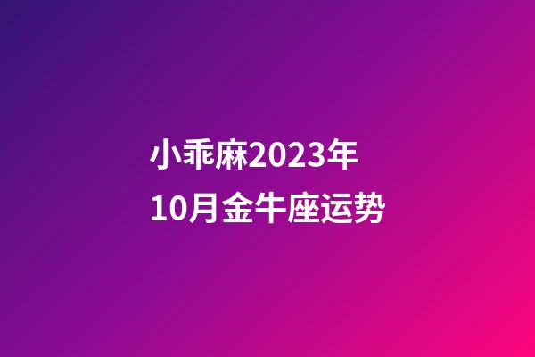 小乖麻2023年10月金牛座运势-第1张-星座运势-玄机派