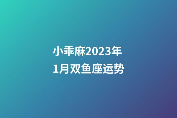 小乖麻2023年1月双鱼座运势-第1张-星座运势-玄机派