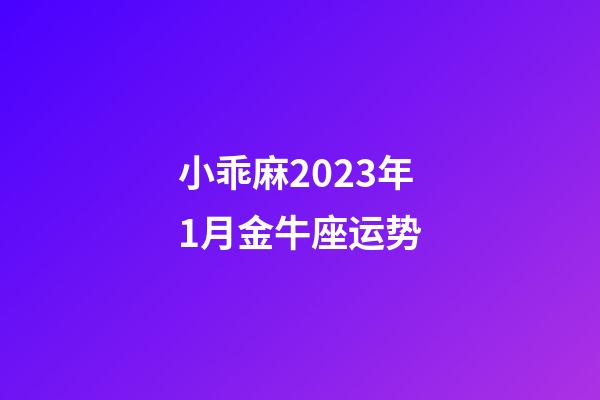 小乖麻2023年1月金牛座运势-第1张-星座运势-玄机派