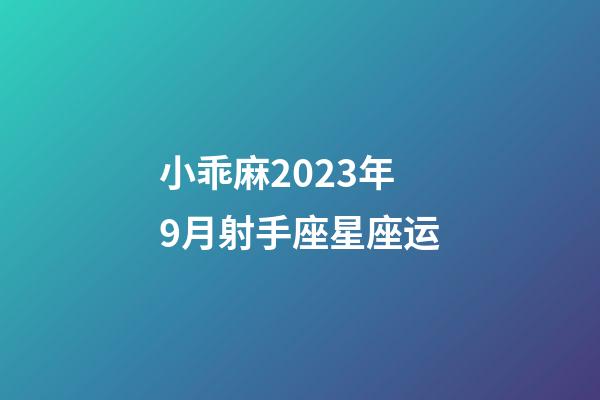 小乖麻2023年9月射手座星座运-第1张-星座运势-玄机派