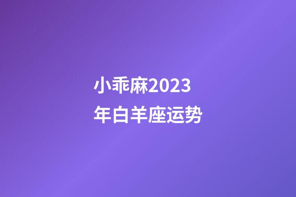 小乖麻2023年白羊座运势