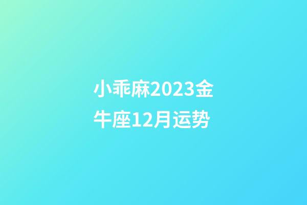 小乖麻2023金牛座12月运势-第1张-星座运势-玄机派