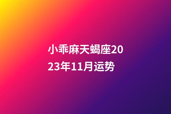 小乖麻天蝎座2023年11月运势-第1张-星座运势-玄机派