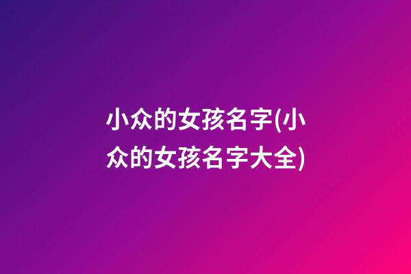 小众的女孩名字(小众的女孩名字大全)