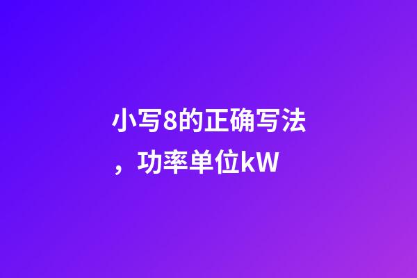 小写8的正确写法，功率单位kW-第1张-观点-玄机派