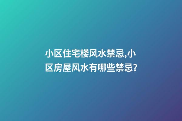 小区住宅楼风水禁忌,小区房屋风水有哪些禁忌？