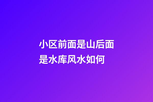 小区前面是山后面是水库风水如何