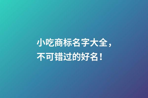 小吃商标名字大全，不可错过的好名！-第1张-商标起名-玄机派