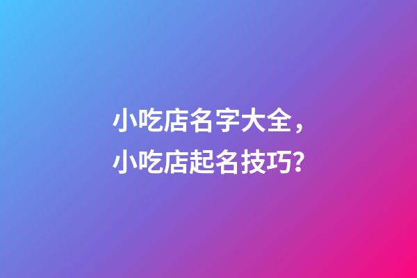 小吃店名字大全，小吃店起名技巧？-第1张-店铺起名-玄机派