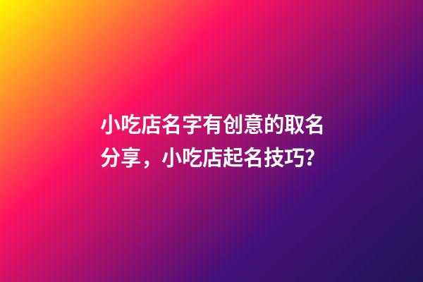 小吃店名字有创意的取名分享，小吃店起名技巧？-第1张-店铺起名-玄机派