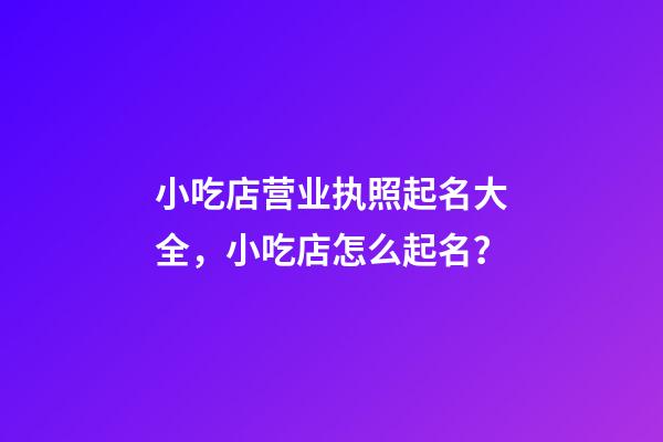 小吃店营业执照起名大全，小吃店怎么起名？-第1张-店铺起名-玄机派