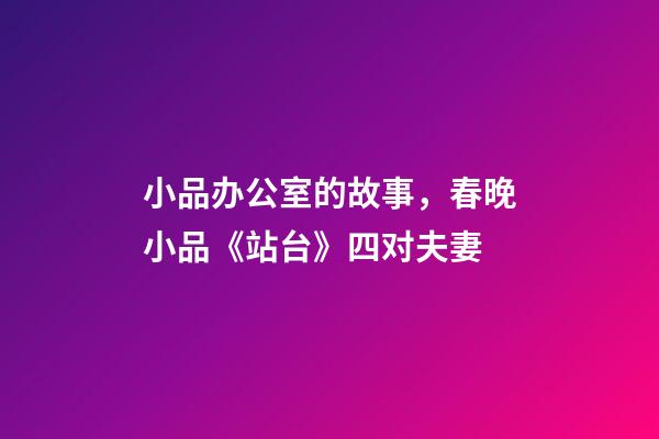 小品办公室的故事，春晚小品《站台》四对夫妻-第1张-观点-玄机派