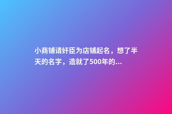 小商铺请奸臣为店铺起名，想了半天的名字，造就了500年的招牌-第1张-店铺起名-玄机派