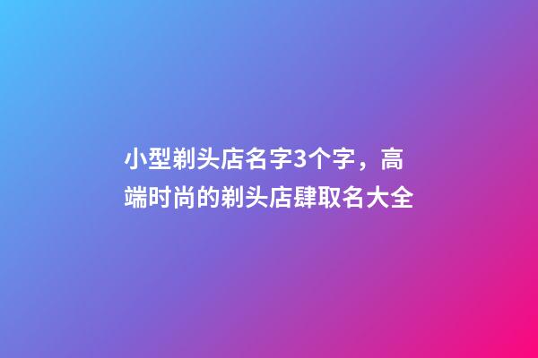 小型剃头店名字3个字，高端时尚的剃头店肆取名大全-第1张-店铺起名-玄机派