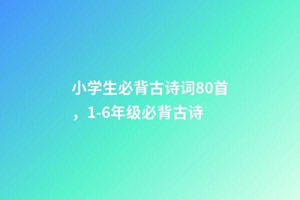 小学生必背古诗词80首，1-6年级(75篇)必背古诗-第1张-观点-玄机派