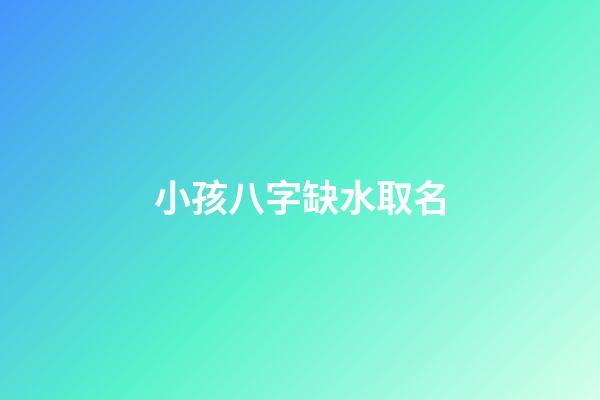 小孩八字缺水取名(宝宝八字缺水怎么取名)-第1张-宝宝起名-玄机派