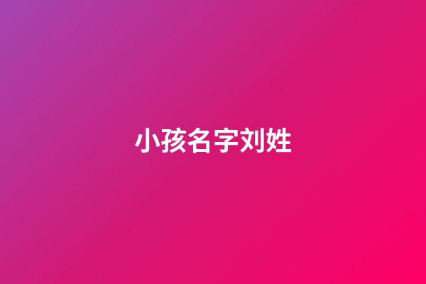 小孩名字刘姓(给孩子起名刘姓)-第1张-宝宝起名-玄机派