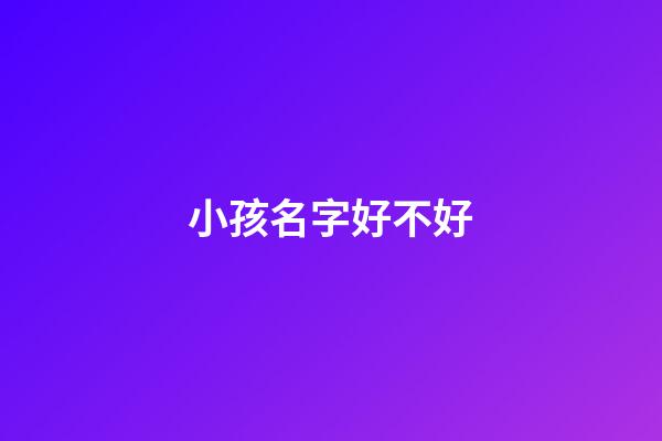 小孩名字好不好(小孩的名字好不好)-第1张-宝宝起名-玄机派