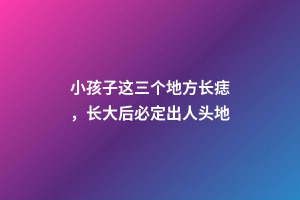 小孩子这三个地方长痣，长大后必定出人头地