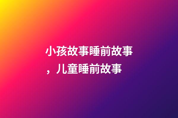 小孩故事睡前故事，儿童睡前故事-第1张-观点-玄机派