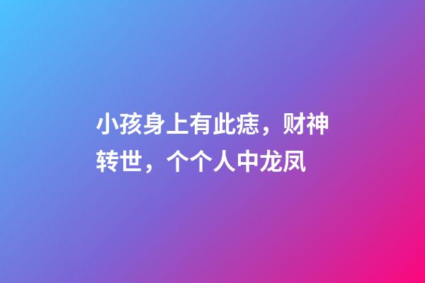 小孩身上有此痣，财神转世，个个人中龙凤