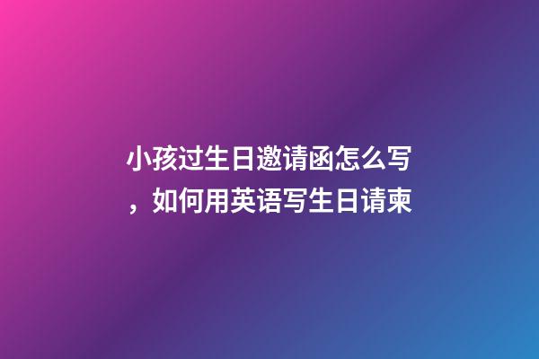 小孩过生日邀请函怎么写，如何用英语写生日请柬-第1张-观点-玄机派