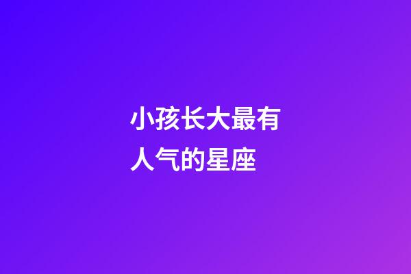 小孩长大最有人气的星座-第1张-星座运势-玄机派