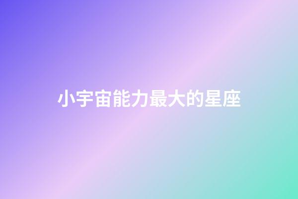 小宇宙能力最大的星座-第1张-星座运势-玄机派