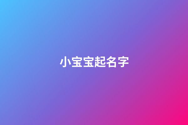 小宝宝起名字(起宝宝名字)-第1张-宝宝起名-玄机派