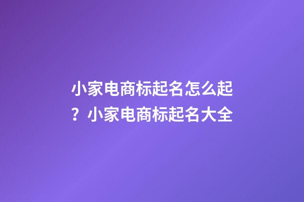 小家电商标起名怎么起？小家电商标起名大全-第1张-商标起名-玄机派