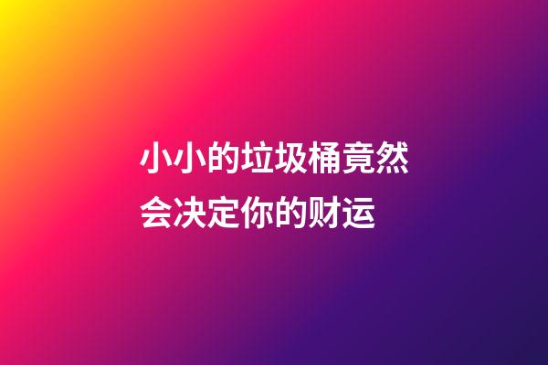 小小的垃圾桶竟然会决定你的财运