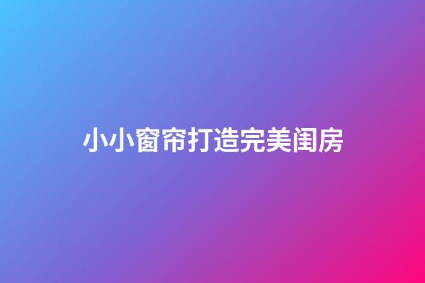 小小窗帘打造完美闺房