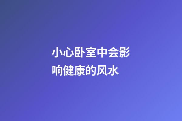 小心卧室中会影响健康的风水