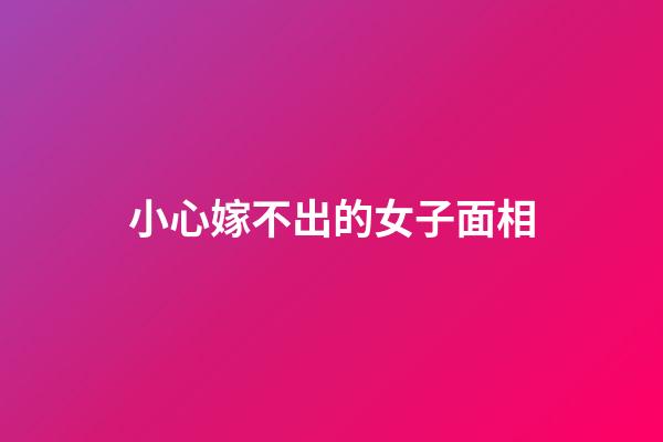 小心嫁不出的女子面相