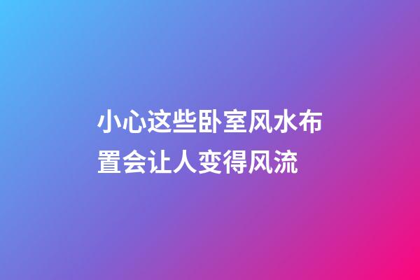 小心这些卧室风水布置会让人变得风流