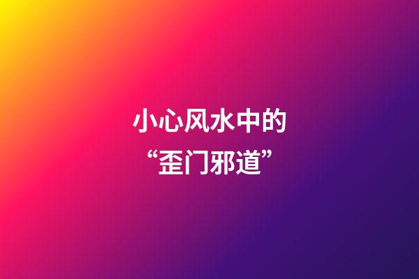 小心风水中的“歪门邪道”