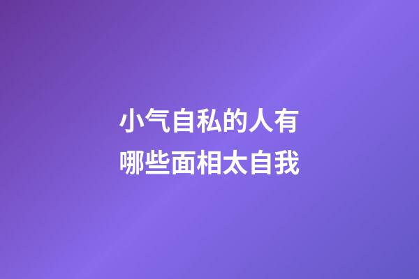 小气自私的人有哪些面相太自我