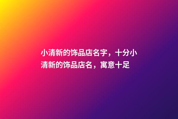 小清新的饰品店名字，十分小清新的饰品店名，寓意十足-第1张-店铺起名-玄机派