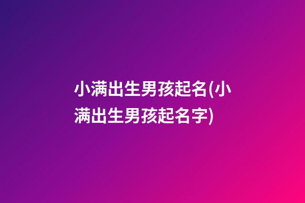 小满出生男孩起名(小满出生男孩起名字)