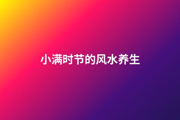 小满时节的风水养生